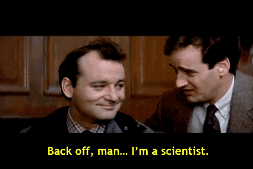 Back off, man… I’m a scientist. (Ghostbusters)
